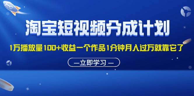 （11908期）淘宝短视频分成计划1万播放量100+收益一个作品1分钟月入过万就靠它了-副业城