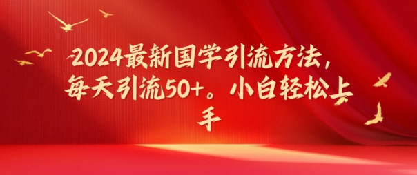 2024最新国学引流方法，每天引流50+，小白轻松上手【揭秘】-副业城