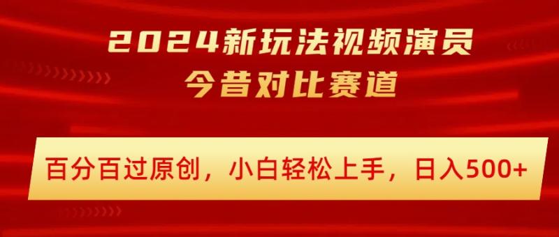 2024新玩法视频演员今昔对比赛道，百分百过原创，小白轻松上手，日入几张-副业城