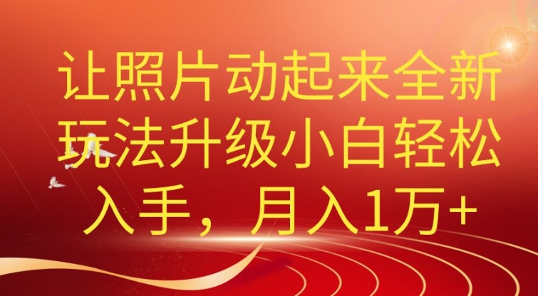 老照片动起来全新升级玩法，小白轻松上手，月入1W+-副业城