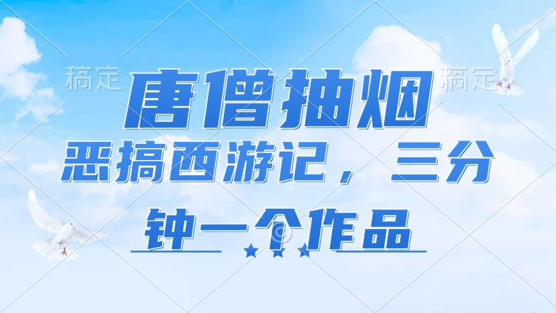 （11912期）唐僧抽烟，恶搞西游记，各平台风口赛道，三分钟一条作品，日入1000+-副业城