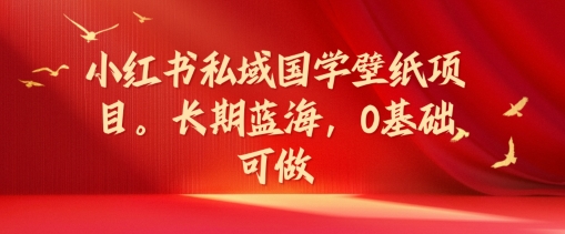 小红书私域国学壁纸项目，长期蓝海，0基础可做【揭秘】-副业城