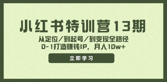 小红书特训营13期，从定位/到起号/到变现全路径，0-1打造赚钱IP，月入10w+-副业城