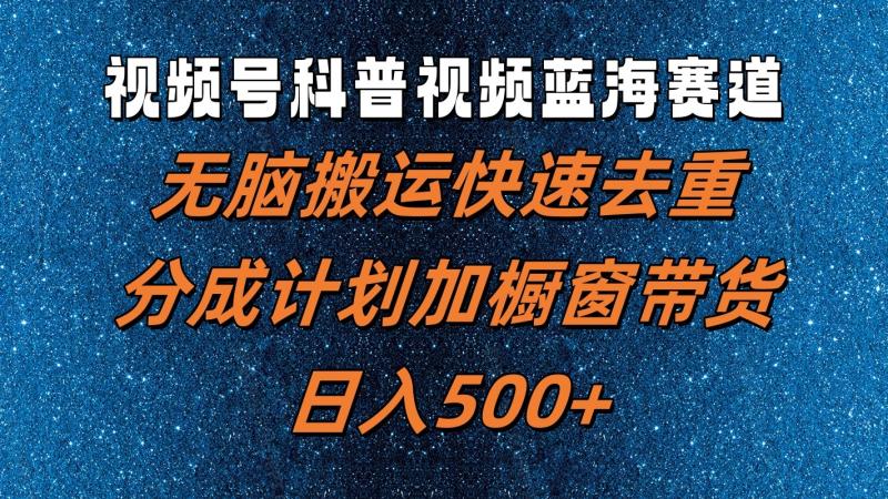 视频号科普视频蓝海赛道，无脑搬运快速去重，分成计划加橱窗带货，日入500+-副业城