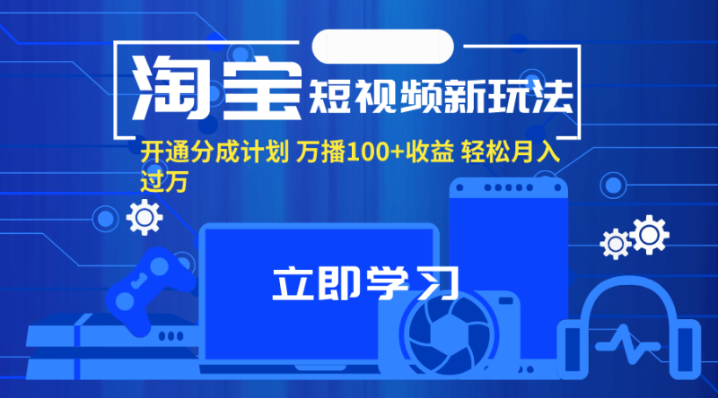 （11948期）淘宝短视频新玩法，开通分成计划，万播100+收益，轻松月入过万。-副业城