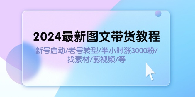 （11940期）2024最新图文带货教程：新号启动/老号转型/半小时涨3000粉/找素材/剪辑-副业城