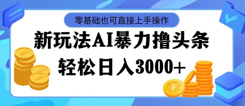 （11981期）最新玩法AI暴力撸头条，零基础也可轻松日入3000+，当天起号，第二天见…-副业城