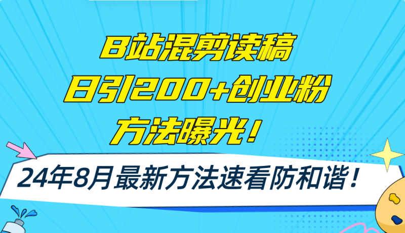 （11975期）B站混剪读稿日引200+创业粉方法4.0曝光，24年8月最新方法Ai一键操作 速…-副业城