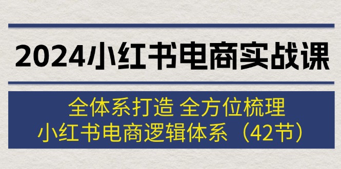 （12003期）2024小红书电商实战课：全体系打造 全方位梳理 小红书电商逻辑体系 (42节)-副业城