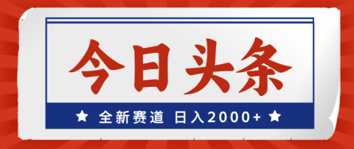 （12001期）今日头条，全新赛道，小白易上手，日入2000+-副业城