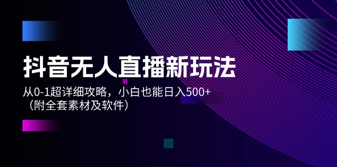 （12000期）抖音无人直播新玩法，从0-1超详细攻略，小白也能日入500+（附全套素材及软件）-副业城