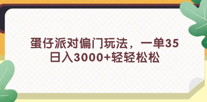 （11995期）蛋仔派对偏门玩法，一单35，日入3000+轻轻松松-副业城