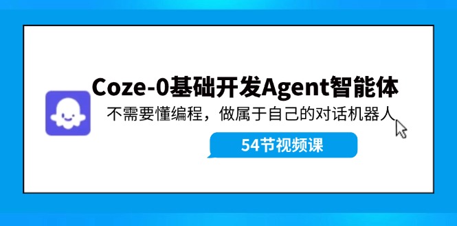 （11990期）Coze-0基础开发 Agent智能体教程：不需要懂编程，做属于自己的对话机器人-副业城