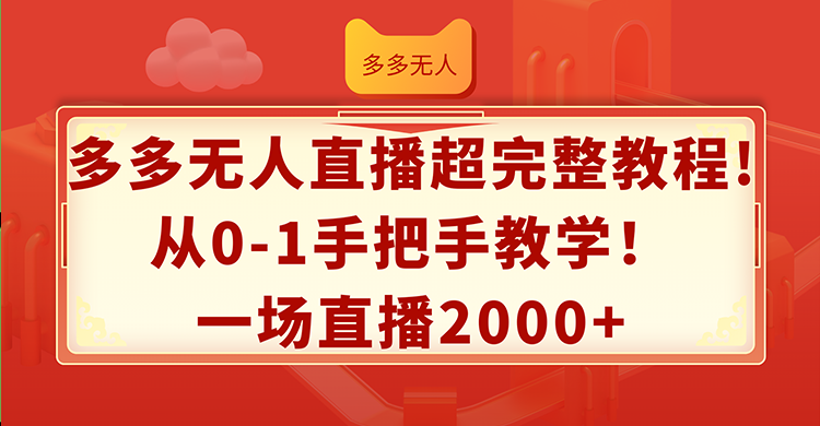 （12008期）多多无人直播超完整教程!从0-1手把手教学！一场直播2000+-副业城