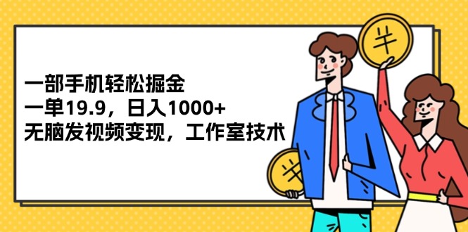 （12007期）一部手机轻松掘金，一单19.9，日入1000+,无脑发视频变现，工作室技术-副业城