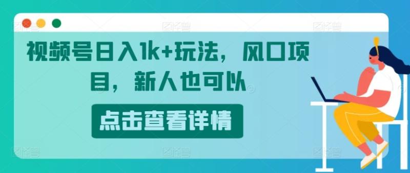 视频号日入1k+玩法，风口项目，新人也可以-副业城