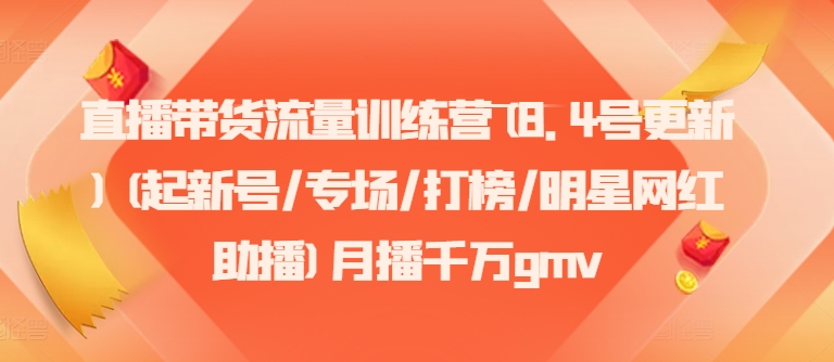 直播带货流量训练营(8.4号更新)(起新号/专场/打榜/明星网红助播)月播千万gmv-副业城