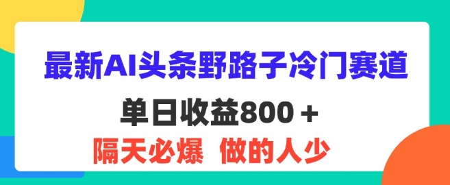 最新AI头条野路子冷门赛道，隔天必爆，适合小白-副业城