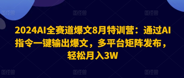 2024AI全赛道爆文8月特训营：通过AI指令一键输出爆文，多平台矩阵发布，轻松月入3W【揭秘】-副业城