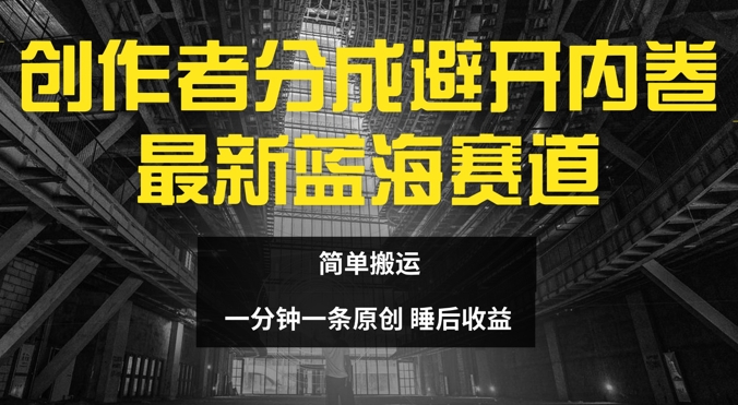 创作者分成最新蓝海赛道，避开内卷，简单搬运-副业城