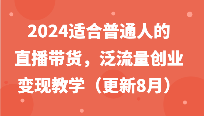 2024适合普通人的直播带货，泛流量创业变现教学（更新8月）-副业城