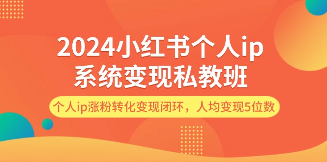 2024小红书个人ip系统变现私教班，个人ip涨粉转化变现闭环，人均变现5位数-副业城