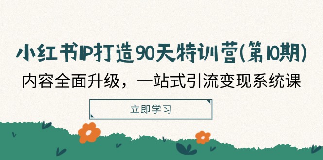 小红书IP打造90天特训营(第10期)：内容全面升级，一站式引流变现系统课-副业城