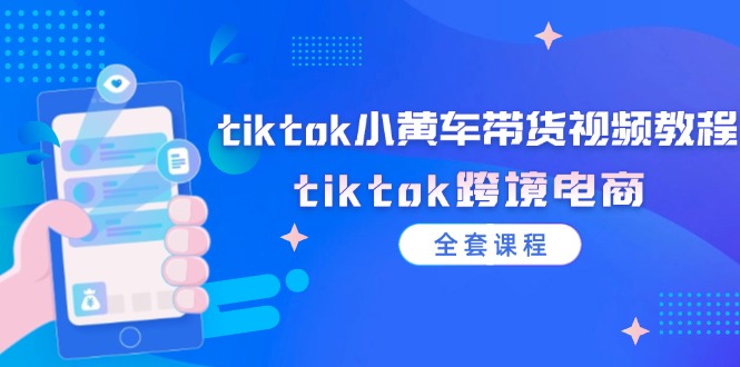 tiktok小黄车带货视频教程，tiktok跨境电商（全套课程）-副业城