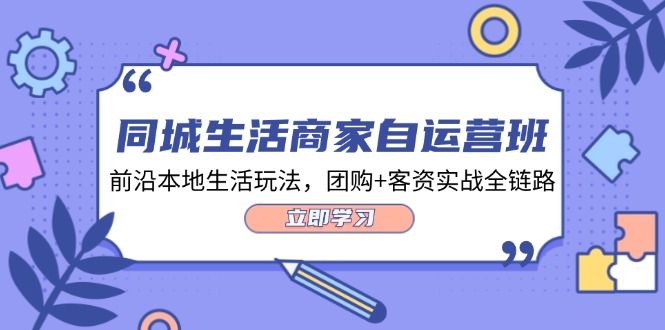 同城生活商家自运营班，前沿本地生活玩法，团购+客资实战全链路（34节课）-副业城