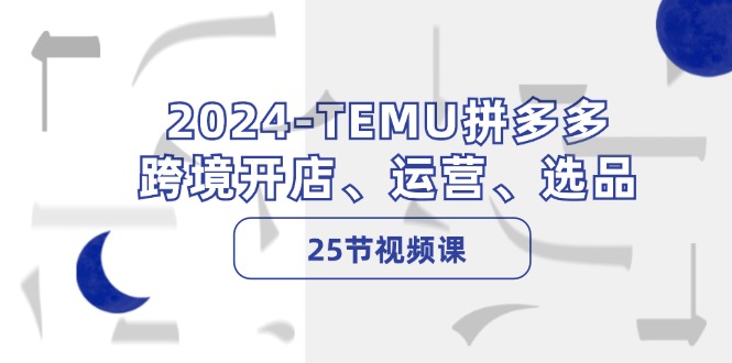 2024TEMU拼多多跨境开店、运营、选品（25节视频课）-副业城