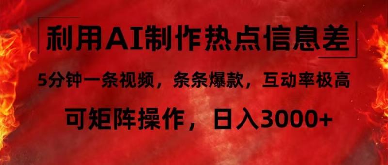 （12057期）利用AI制作热点信息差，5分钟一条视频，条条爆款，互动率极高，可矩阵操作，日入3000+-副业城