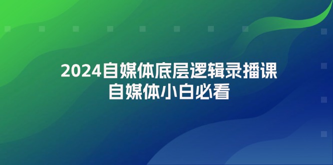 （12053期）2024自媒体底层逻辑录播课，自媒体小白必看-副业城