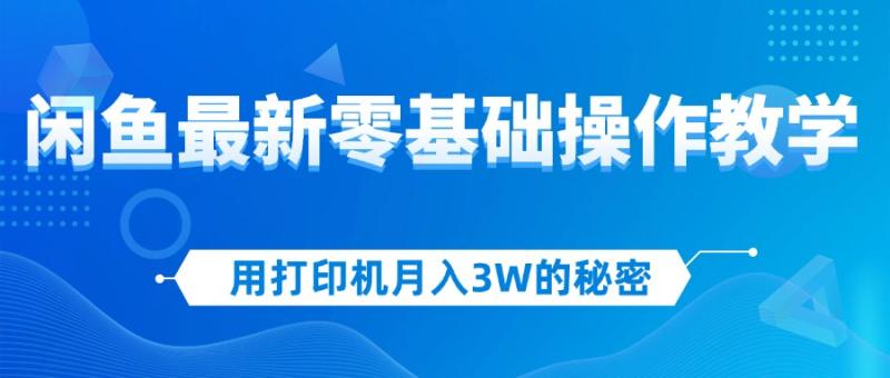 （12049期）用打印机月入3W的秘密，闲鱼最新零基础操作教学，新手当天上手，赚钱如喝水！-副业城