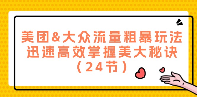 （12044期）美团&大众流量粗暴玩法，迅速高效掌握美大秘诀（24节）-副业城