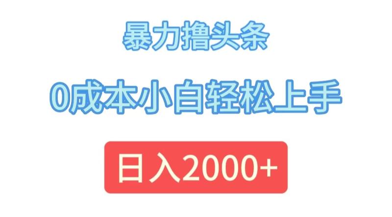 （12068期）暴力撸头条，0成本小白轻松上手，日入2000+-副业城