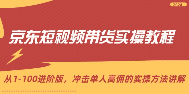 （12061期）京东短视频带货实操教程，从1-100进阶版，冲击单人高佣的实操方法讲解-副业城