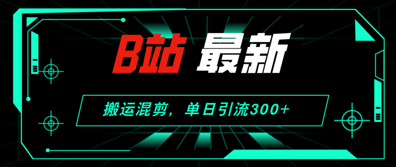 （12085期）B站最新，搬运混剪，单日引流300+创业粉-副业城