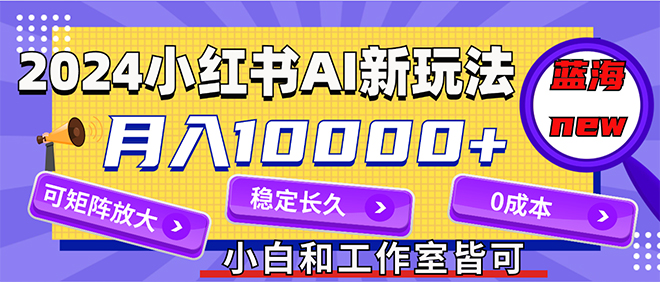 （12083期）2024最新小红薯AI赛道，蓝海项目，月入10000+，0成本，当事业来做，可矩阵-副业城