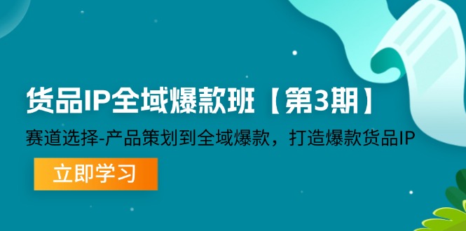 （12078期）货品-IP全域爆款班【第3期】赛道选择-产品策划到全域爆款，打造爆款货品IP-副业城