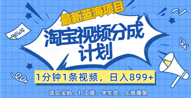 （12101期）【最新蓝海项目】淘宝视频分成计划，1分钟1条视频，日入899+，有手就行-副业城