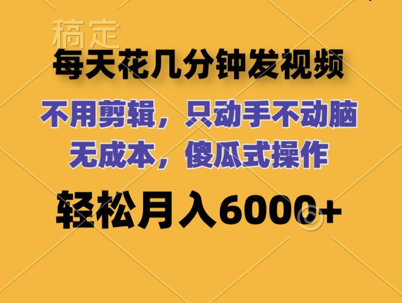 （12119期）每天花几分钟发视频 无需剪辑 动手不动脑 无成本 傻瓜式操作 轻松月入6000+-副业城