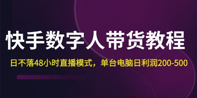 （12129期）快手-数字人带货教程，日不落48小时直播模式，单台电脑日利润200-500-副业城