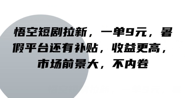 悟空短剧拉新，一单9元，暑假平台还有补贴，收益更高，市场前景大，不内卷-副业城