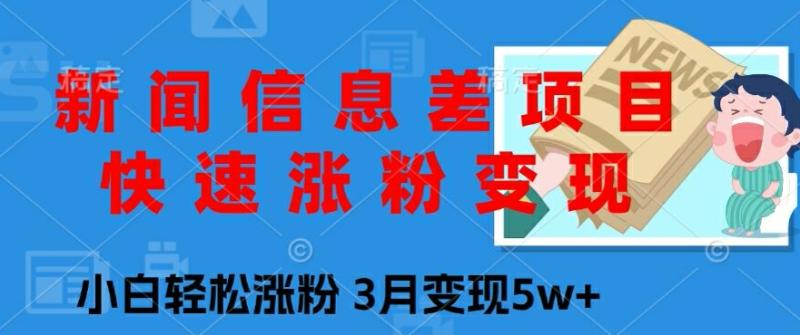 新闻信息差项目，快速涨粉变现，小白轻松涨粉，3月变现5w+-副业城