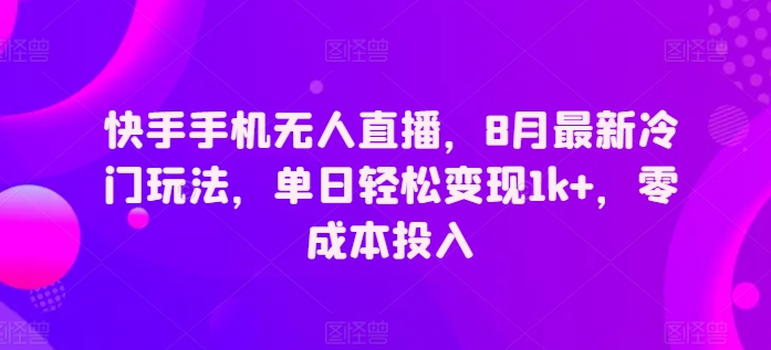 快手手机无人直播，8月最新冷门玩法，单日轻松变现1k+，零成本投入-副业城