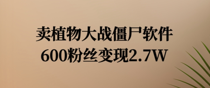 卖植物大战僵尸软件，600粉丝变现2.7W【揭秘】-副业城