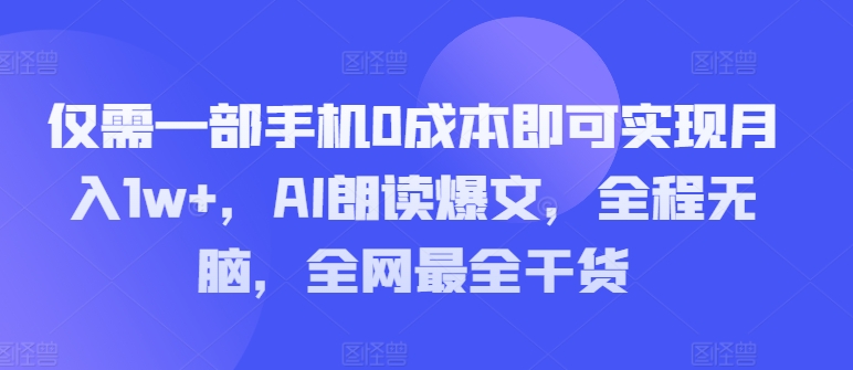 仅需一部手机0成本即可实现月入1w+，AI朗读爆文，全程无脑，全网最全干货-副业城