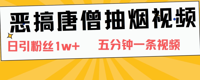 恶搞唐僧抽烟视频，日涨粉1W+，5分钟一条视频-副业城