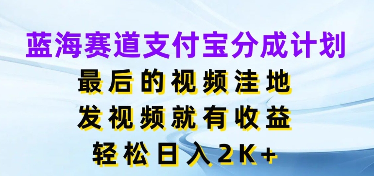 蓝海赛道支付宝分成计划，最后的视频洼地，发视频就有收益，日入2K+-副业城