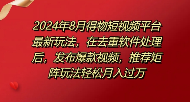 8月得物短视频平台最新玩法，在去重软件处理后，发布爆款视频，推荐矩阵玩法轻松月入过万-副业城